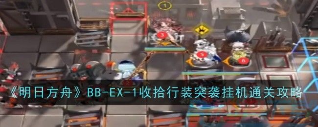 《明日方舟》BB-EX-1收拾行装突袭挂机通关攻略明日方舟BB-EX-1收拾行装(图1)