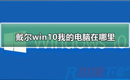 戴尔windows10我的电脑在哪里(图1)