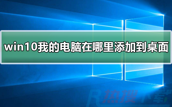 windows10我的电脑在哪里添加到桌面(图1)