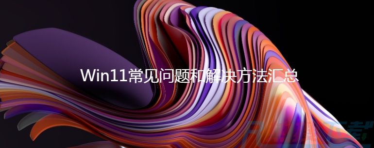 Win11常见问题和解决方法汇总
